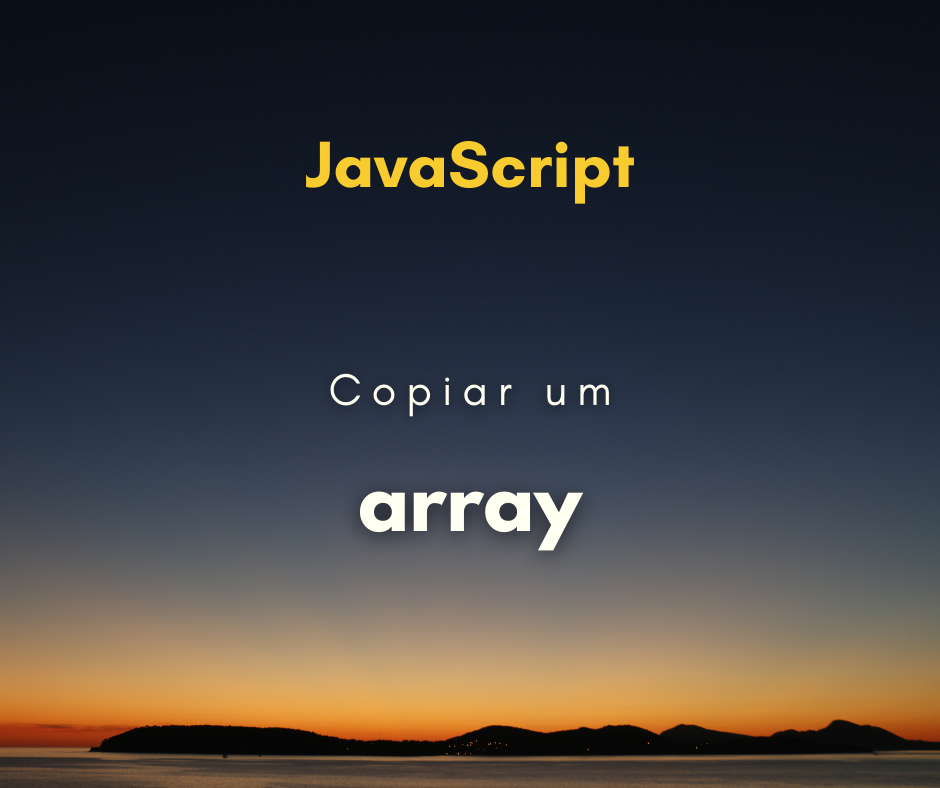 Como copiar um array em JavaScript (sem referenciar)
