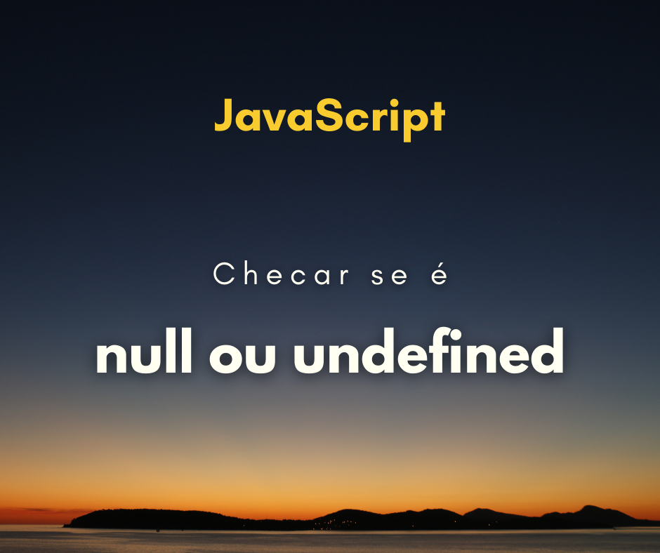Como checar se uma variável é null ou undefined
