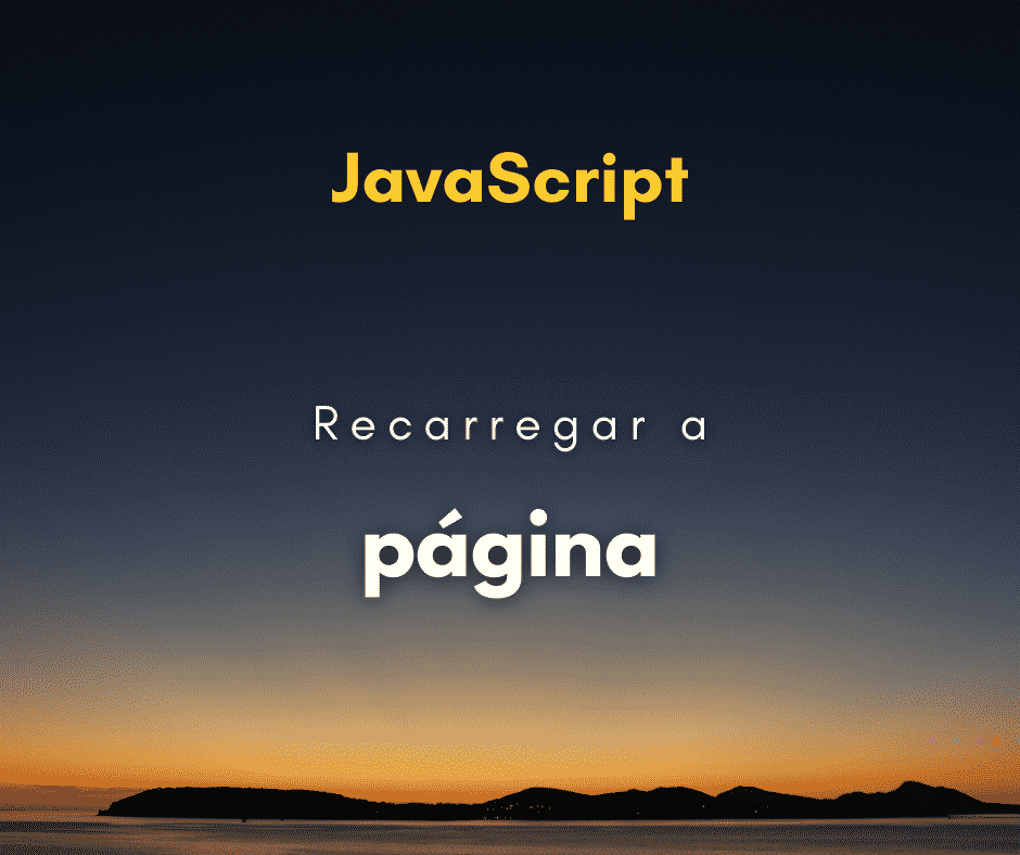 Como recarregar a página com JavaScript (refresh)