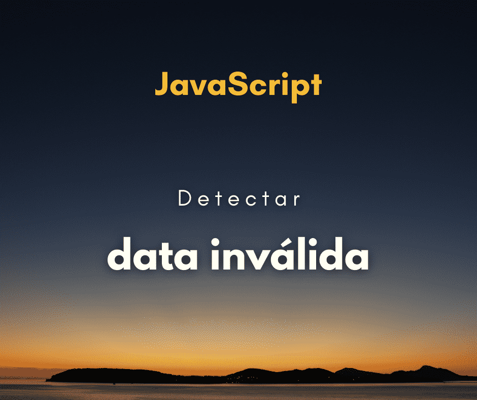 Como detectar uma data inválida em JavaScript