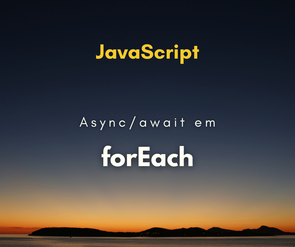 Como utilizar async/await em um forEach (loop)