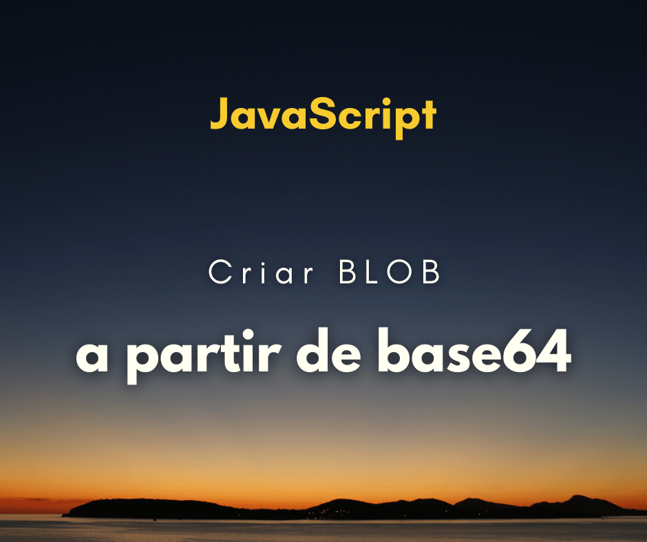 Como criar um BLOB a partir de uma string base64 em JavaScript