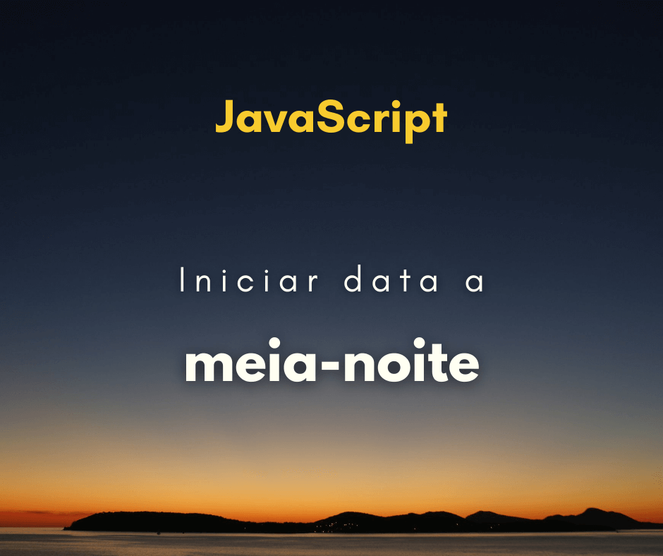 Melhor maneira de iniciar uma data a meia-noite com JavaScript