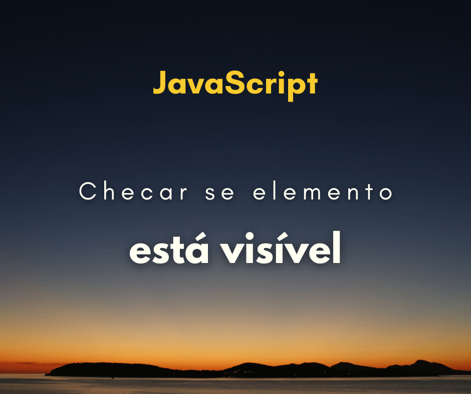 Como verificar se o elemento está visível pelo DOM em JavaScript