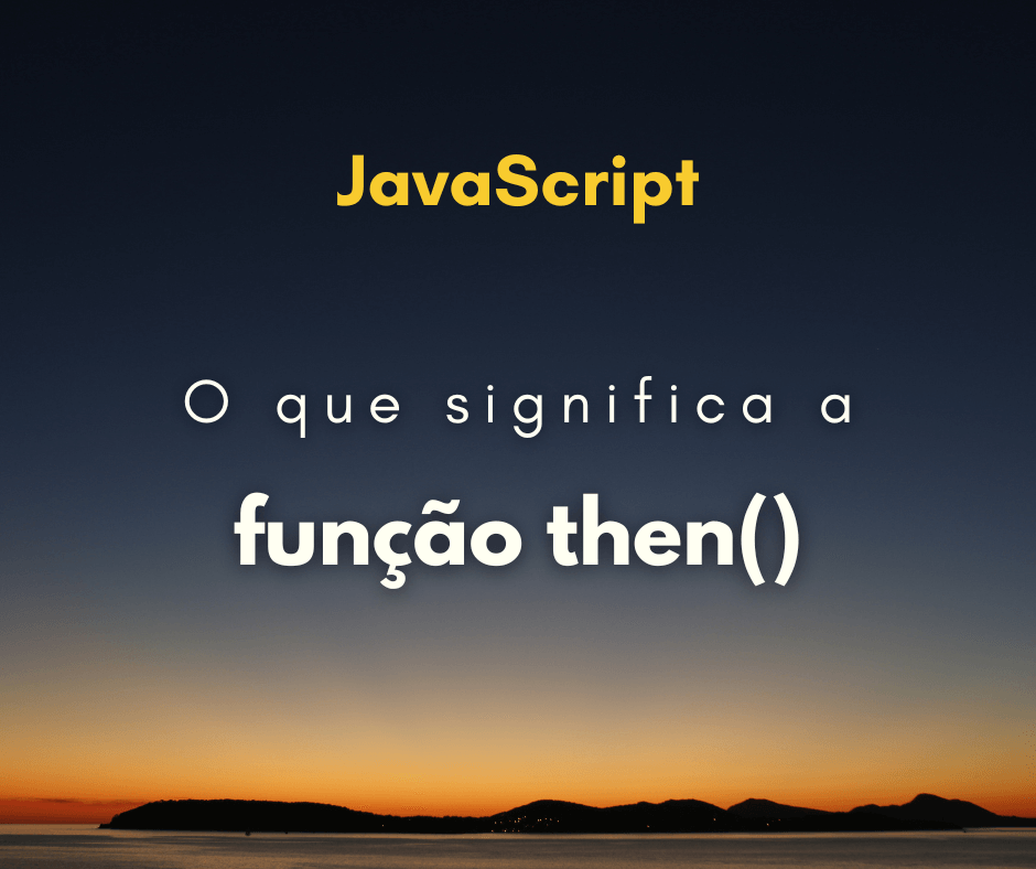 O que significa a função then() em JavaScript