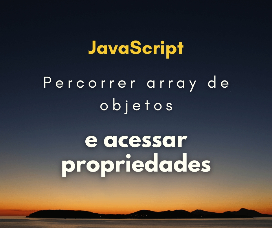 Como percorrer um array de objetos e acessar suas propriedades