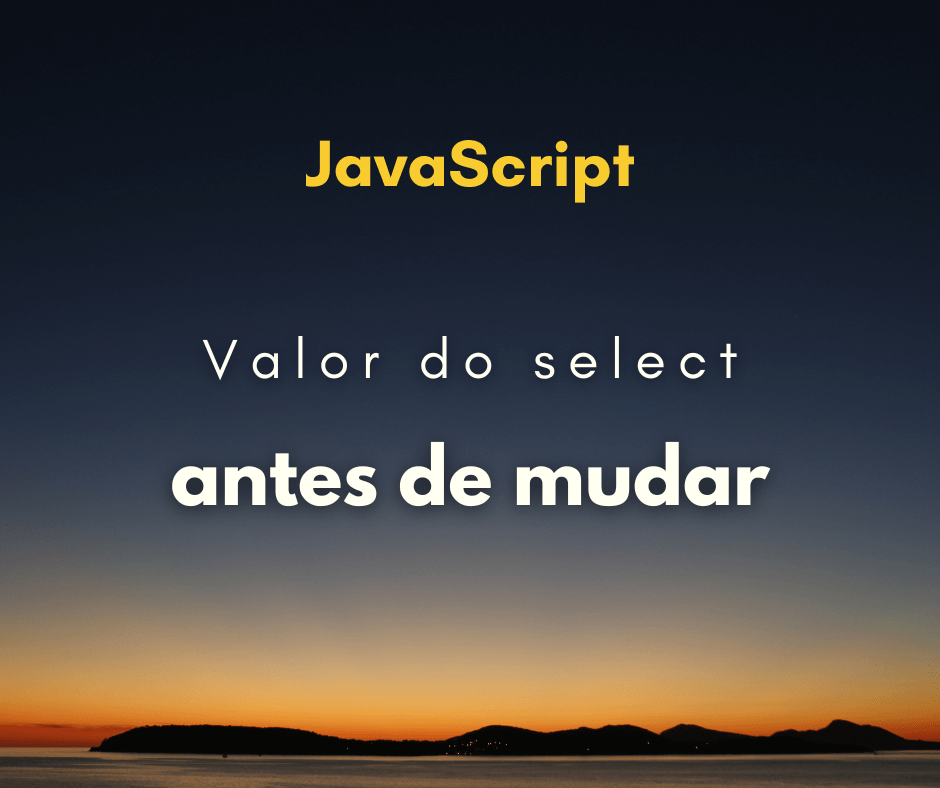 Como pegar o valor do select antes de mudar com JavaScript