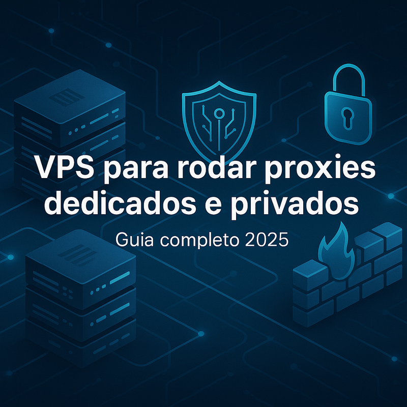 VPS para rodar proxies dedicados e privados: guia completo 2025